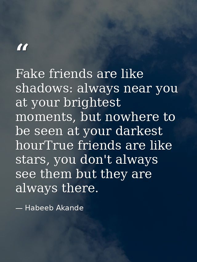 Fake friends are like shadows: always near you at your brightest moments, but nowhere to be seen at your darkest hourTru — Habeeb Akande