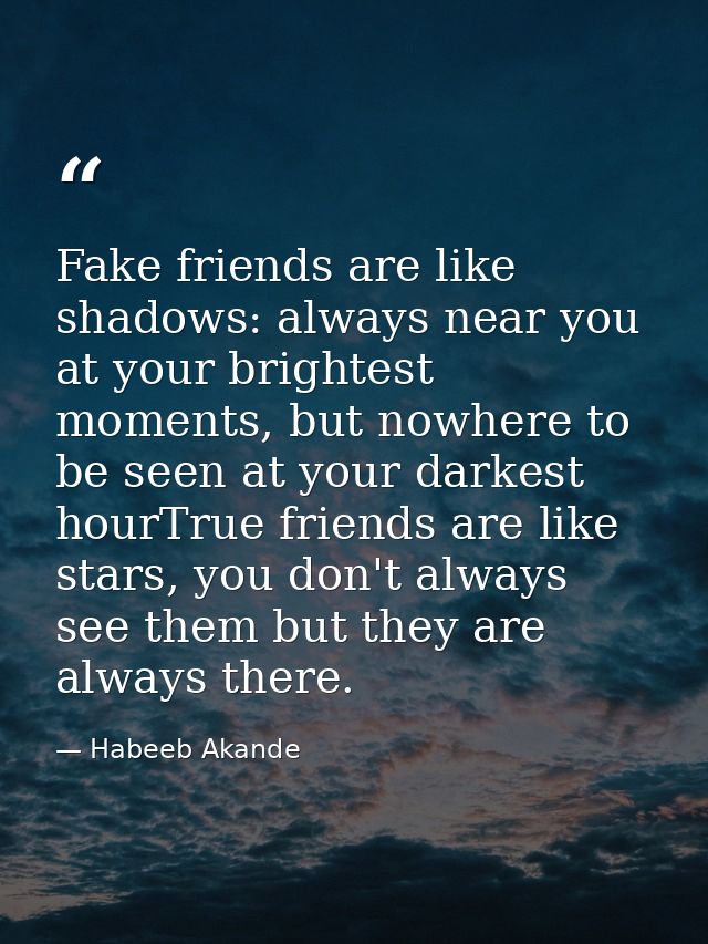Fake friends are like shadows: always near you at your brightest moments, but nowhere to be seen at your darkest hourTru — Habeeb Akande