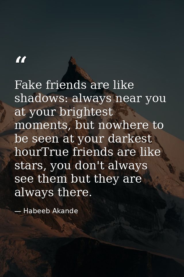 Fake friends are like shadows: always near you at your brightest moments, but nowhere to be seen at your darkest hourTru — Habeeb Akande