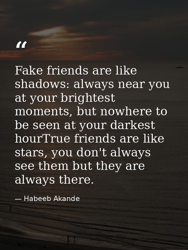 Fake friends are like shadows: always near you at your brightest moments, but nowhere to be seen at your darkest hourTru — Habeeb Akande
