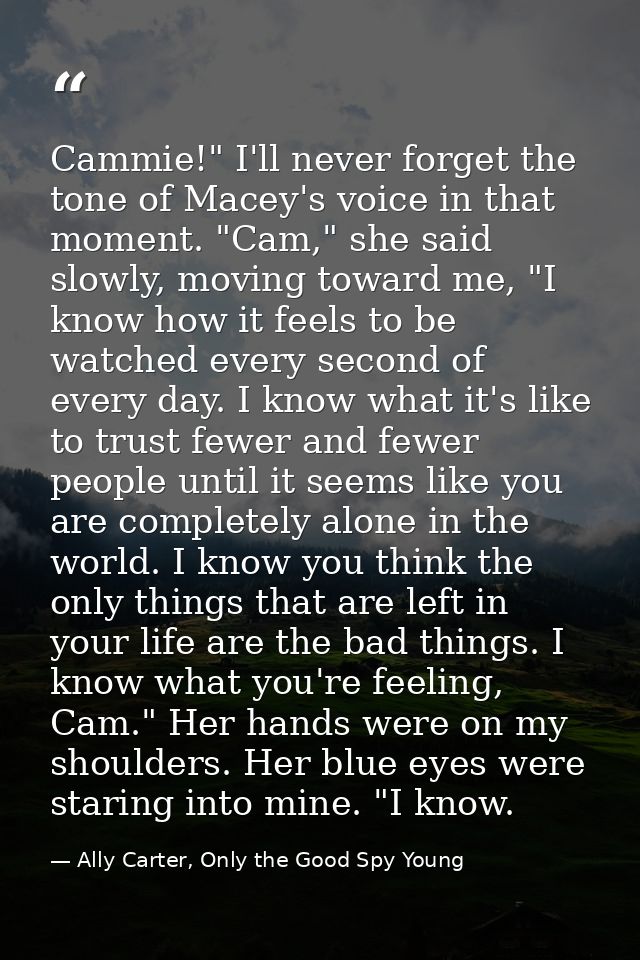 Cammie!" I'll never forget the tone of Macey's voice in that moment. "Cam," she said slowly, moving toward me, "I know h — Ally Carter, Only the Good Spy Young