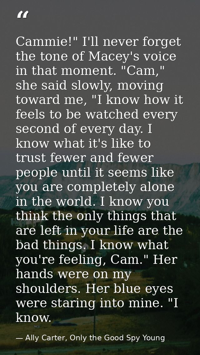 Cammie!" I'll never forget the tone of Macey's voice in that moment. "Cam," she said slowly, moving toward me, "I know h — Ally Carter, Only the Good Spy Young