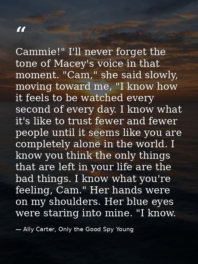 Cammie!" I'll never forget the tone of Macey's voice in that moment. "Cam," she said slowly, moving toward me, "I know h — Ally Carter, Only the Good Spy Young