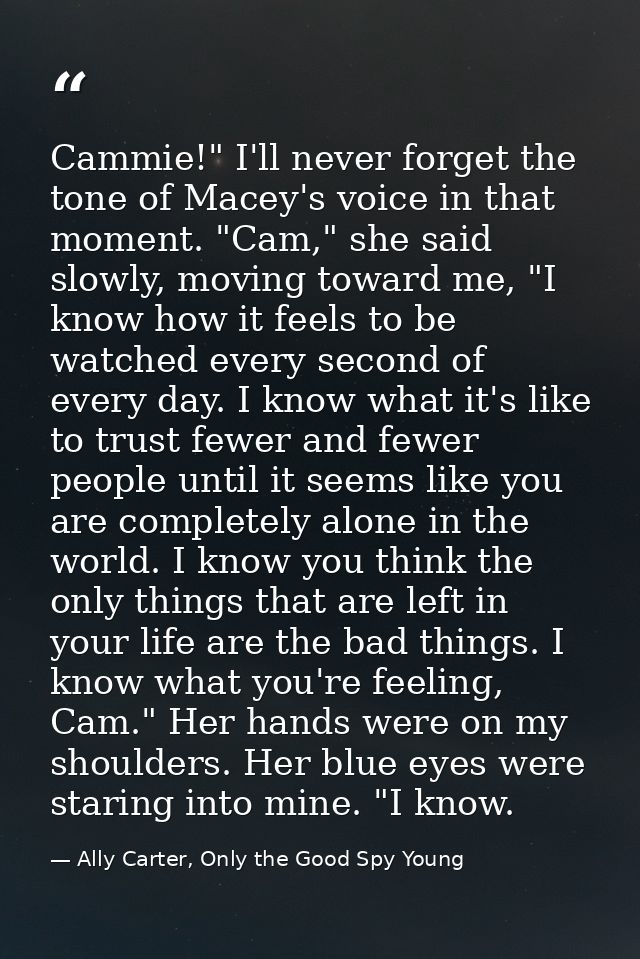 Cammie!" I'll never forget the tone of Macey's voice in that moment. "Cam," she said slowly, moving toward me, "I know h — Ally Carter, Only the Good Spy Young
