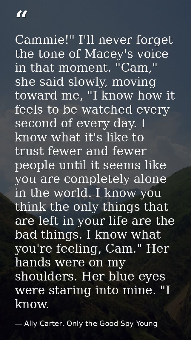 Cammie!" I'll never forget the tone of Macey's voice in that moment. "Cam," she said slowly, moving toward me, "I know h — Ally Carter, Only the Good Spy Young