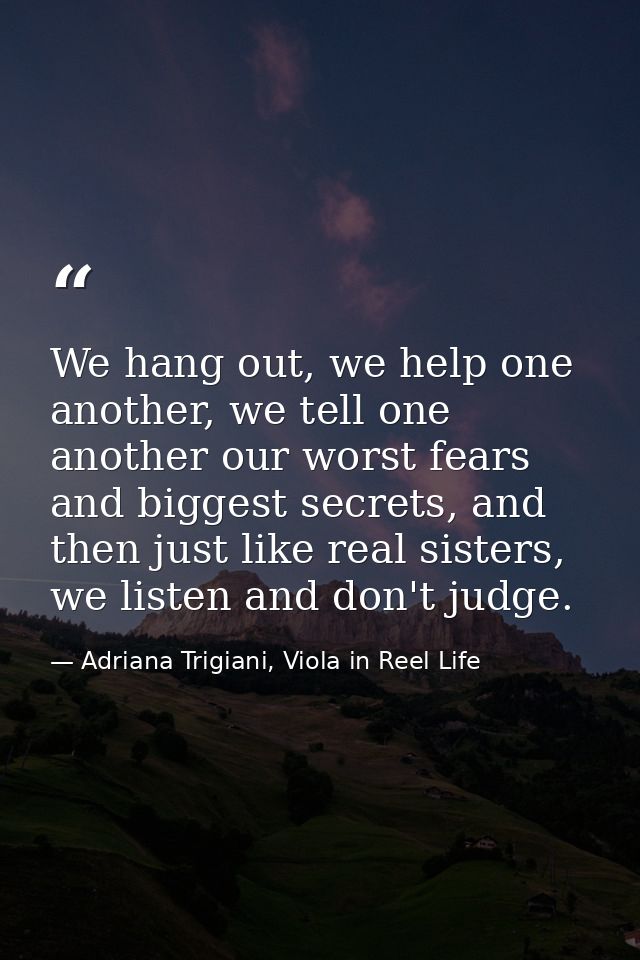 We hang out, we help one another, we tell one another our worst fears and biggest secrets, and then just like real siste — Adriana Trigiani, Viola in Reel Life