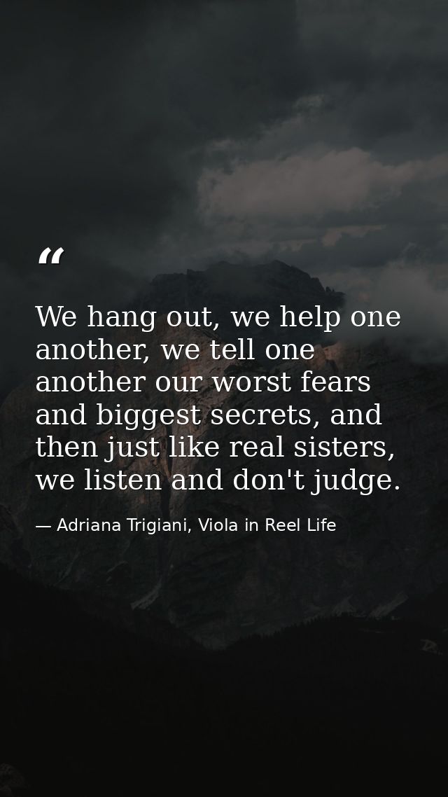 We hang out, we help one another, we tell one another our worst fears and biggest secrets, and then just like real siste — Adriana Trigiani, Viola in Reel Life