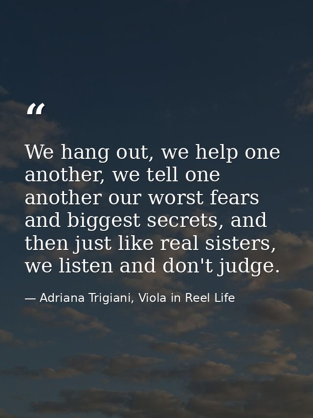 We hang out, we help one another, we tell one another our worst fears and biggest secrets, and then just like real siste — Adriana Trigiani, Viola in Reel Life