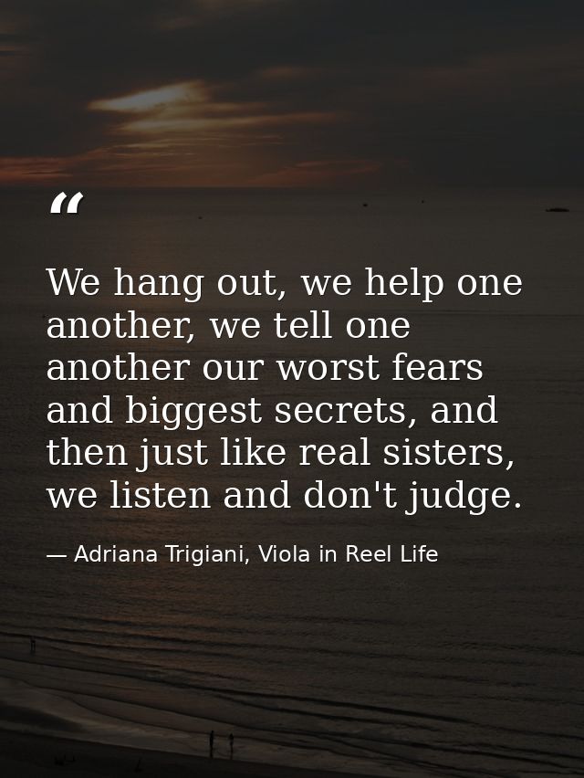 We hang out, we help one another, we tell one another our worst fears and biggest secrets, and then just like real siste — Adriana Trigiani, Viola in Reel Life