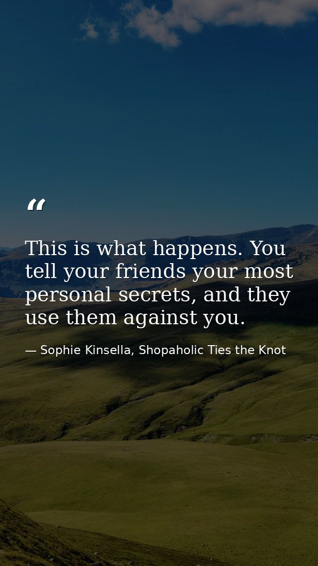 This is what happens. You tell your friends your most personal secrets, and they use them against you. — Sophie Kinsella, Shopaholic Ties the Knot
