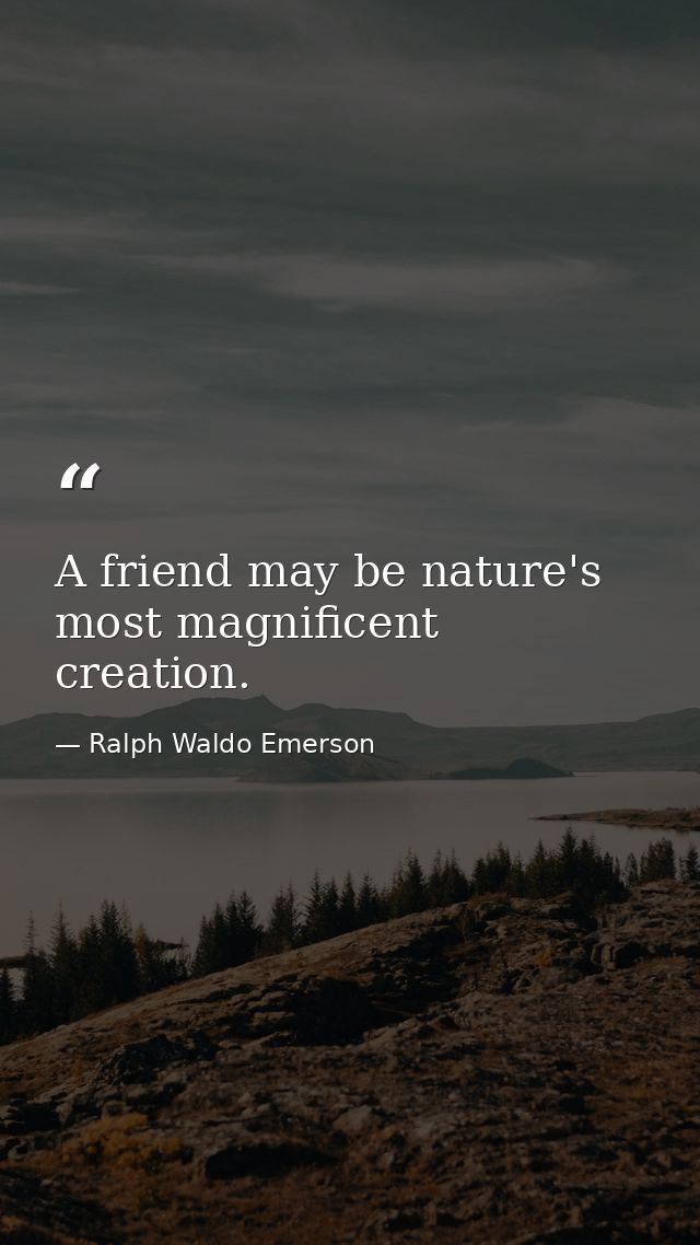 A friend may be nature's most magnificent creation. — Ralph Waldo Emerson