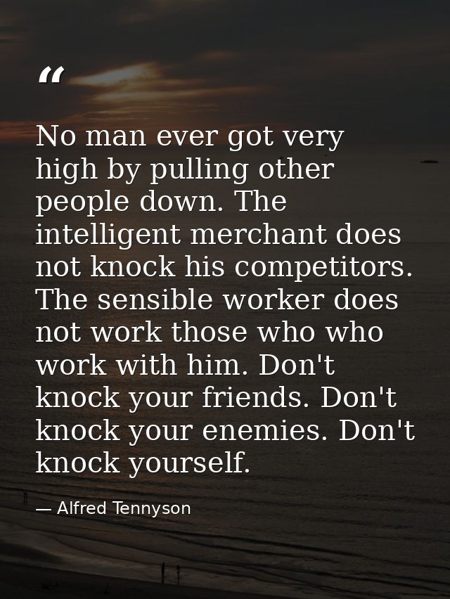 No man ever got very high by pulling other people down. The intelligent merchant does not knock his competitors. The sen — Alfred Tennyson