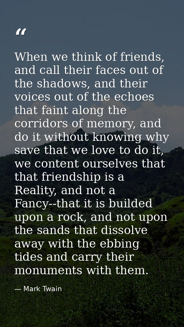 When we think of friends, and call their faces out of the shadows, and their voices out of the echoes that faint along t — Mark Twain