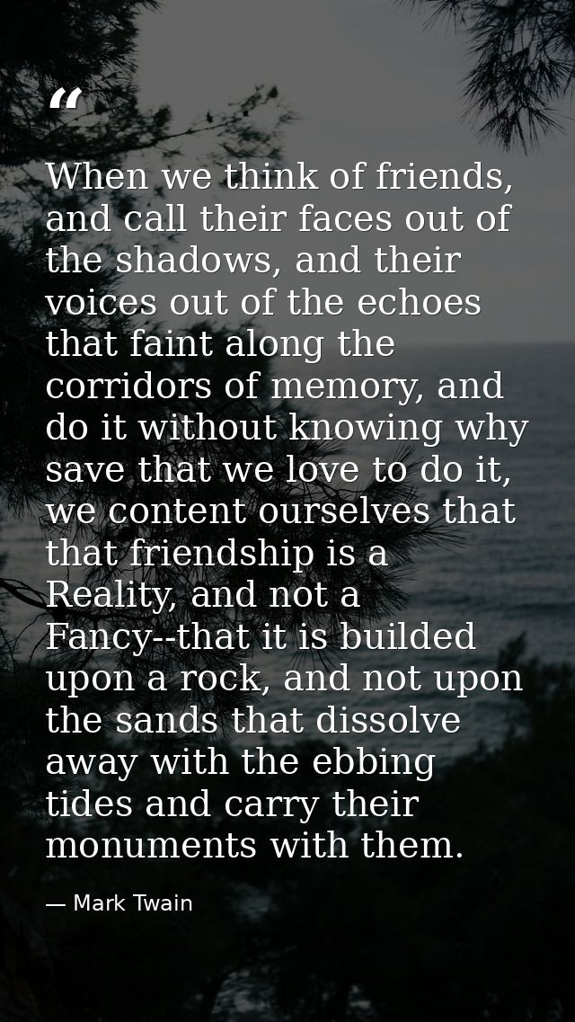 When we think of friends, and call their faces out of the shadows, and their voices out of the echoes that faint along t — Mark Twain