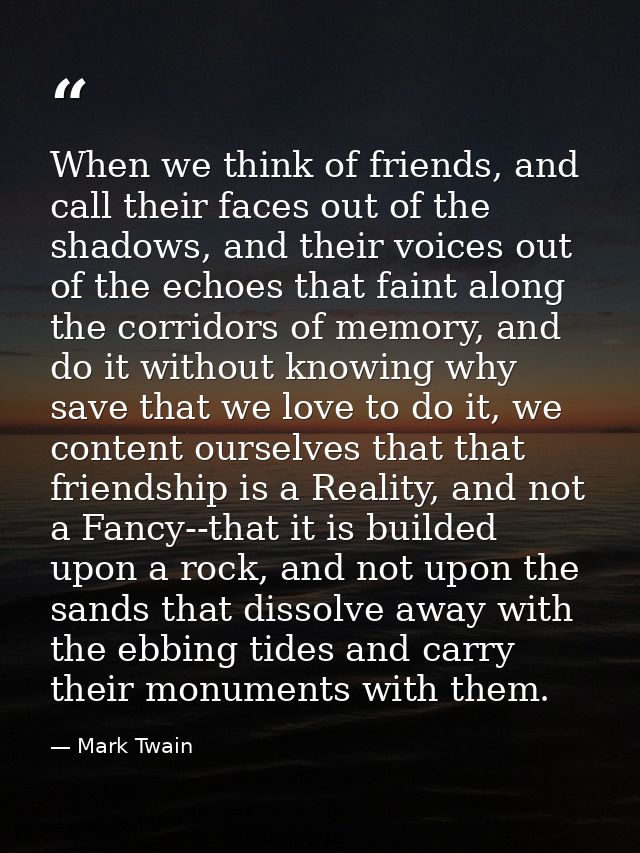 When we think of friends, and call their faces out of the shadows, and their voices out of the echoes that faint along t — Mark Twain