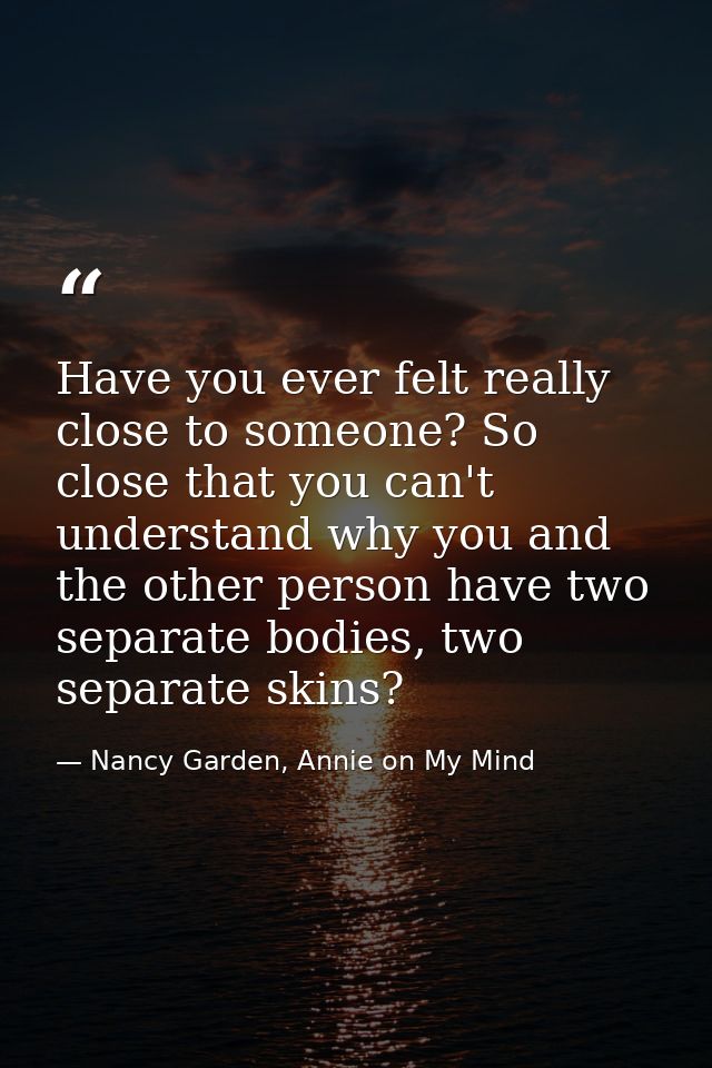 Have you ever felt really close to someone? So close that you can't understand why you and the other person have two sep — Nancy Garden, Annie on My Mind