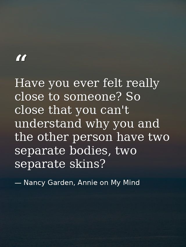 Have you ever felt really close to someone? So close that you can't understand why you and the other person have two sep — Nancy Garden, Annie on My Mind