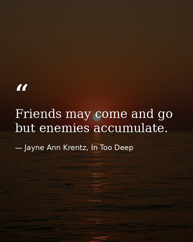 Friends may come and go but enemies accumulate. — Jayne Ann Krentz, In Too Deep