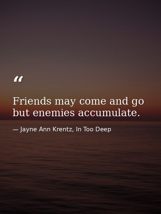 Friends may come and go but enemies accumulate. — Jayne Ann Krentz, In Too Deep
