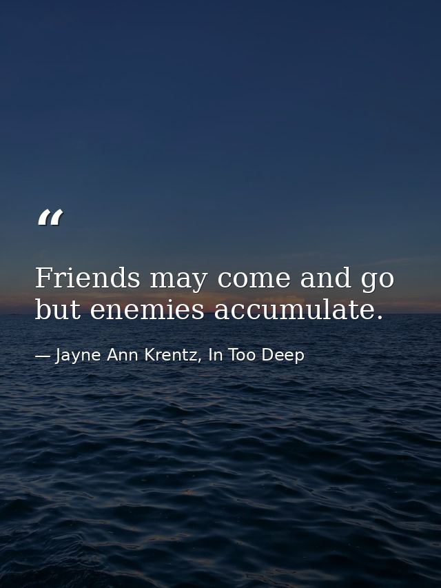 Friends may come and go but enemies accumulate. — Jayne Ann Krentz, In Too Deep
