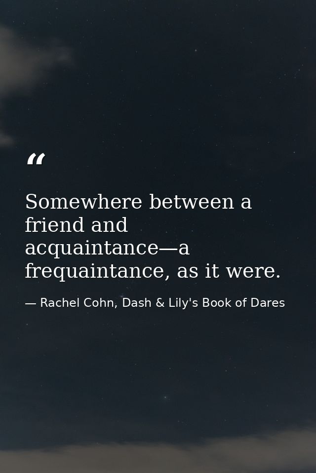 Somewhere between a friend and acquaintance—a frequaintance, as it were. — Rachel Cohn, Dash & Lily's Book of Dares
