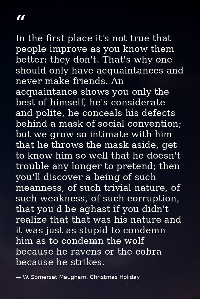 In the first place it's not true that people improve as you know them better: they don't. That's why one should only hav — W. Somerset Maugham, Christmas Holiday