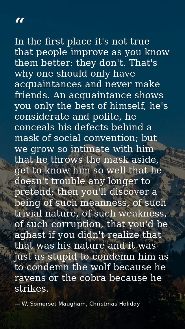 In the first place it's not true that people improve as you know them better: they don't. That's why one should only hav — W. Somerset Maugham, Christmas Holiday