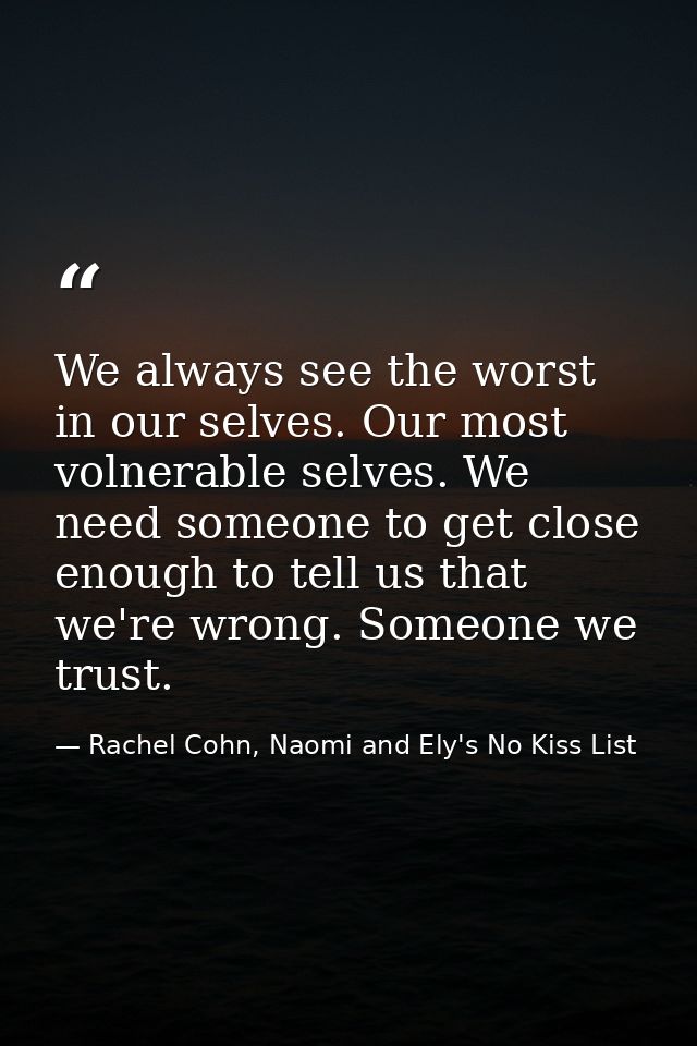 We always see the worst in our selves. Our most volnerable selves. We need someone to get close enough to tell us that w — Rachel Cohn, Naomi and Ely's No Kiss List