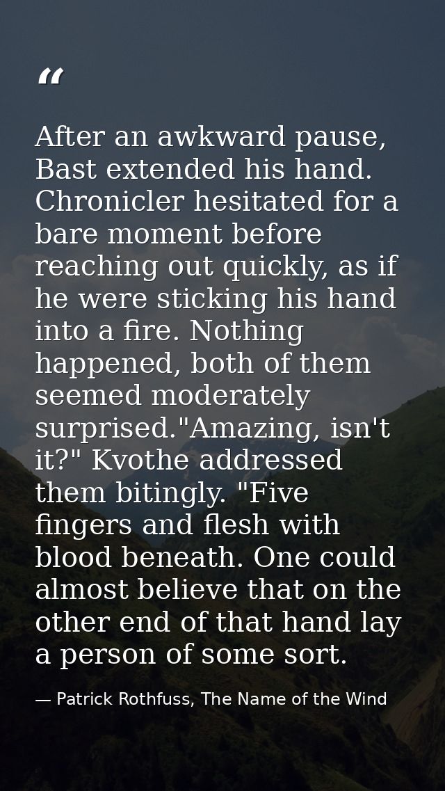 After an awkward pause, Bast extended his hand. Chronicler hesitated for a bare moment before reaching out quickly, as i — Patrick Rothfuss, The Name of the Wind