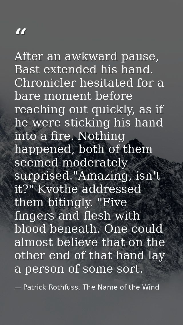 After an awkward pause, Bast extended his hand. Chronicler hesitated for a bare moment before reaching out quickly, as i — Patrick Rothfuss, The Name of the Wind
