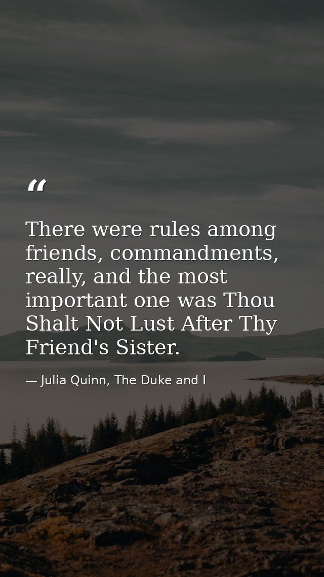 There were rules among friends, commandments, really, and the most important one was Thou Shalt Not Lust After Thy Frien — Julia Quinn, The Duke and I