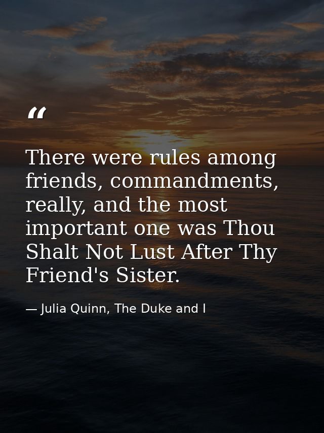 There were rules among friends, commandments, really, and the most important one was Thou Shalt Not Lust After Thy Frien — Julia Quinn, The Duke and I