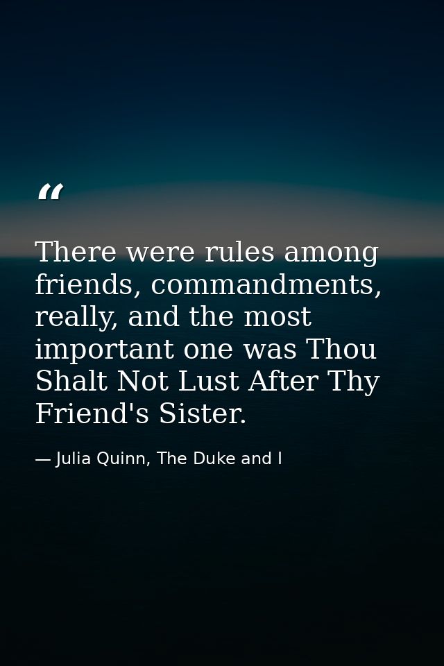 There were rules among friends, commandments, really, and the most important one was Thou Shalt Not Lust After Thy Frien — Julia Quinn, The Duke and I