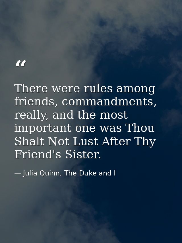 There were rules among friends, commandments, really, and the most important one was Thou Shalt Not Lust After Thy Frien — Julia Quinn, The Duke and I
