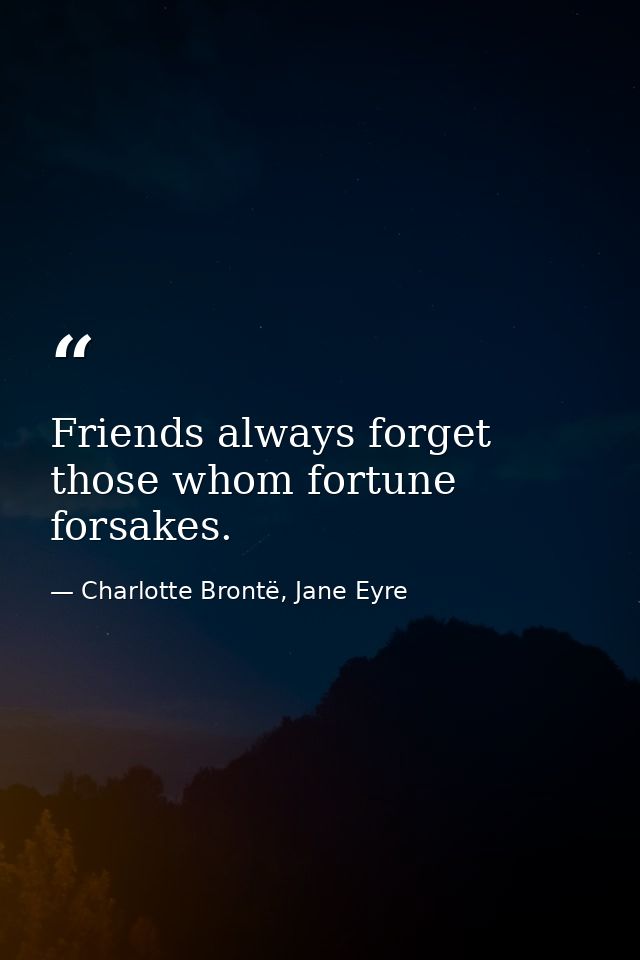 Friends always forget those whom fortune forsakes. — Charlotte Brontë, Jane Eyre