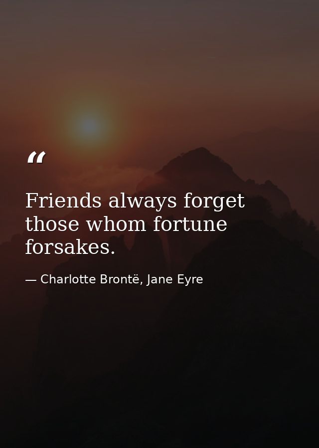 Friends always forget those whom fortune forsakes. — Charlotte Brontë, Jane Eyre