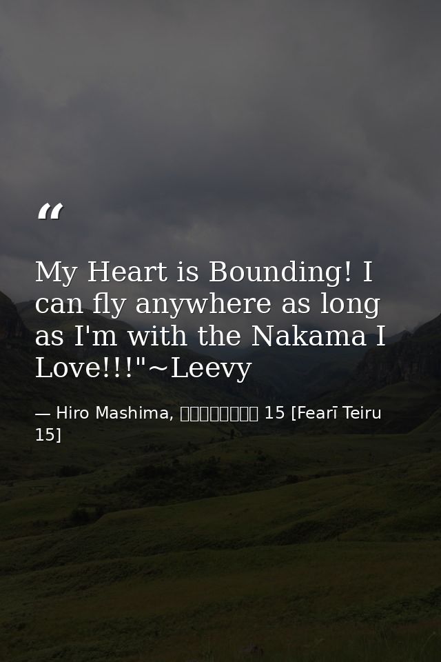 My Heart is Bounding! I can fly anywhere as long as I'm with the Nakama I Love!!!"~Leevy — Hiro Mashima, フェアリーテイル 15 [Fearī Teiru 15]