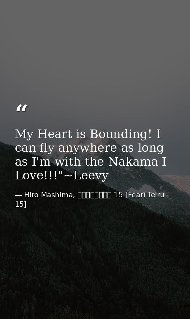 My Heart is Bounding! I can fly anywhere as long as I'm with the Nakama I Love!!!"~Leevy — Hiro Mashima, フェアリーテイル 15 [Fearī Teiru 15]