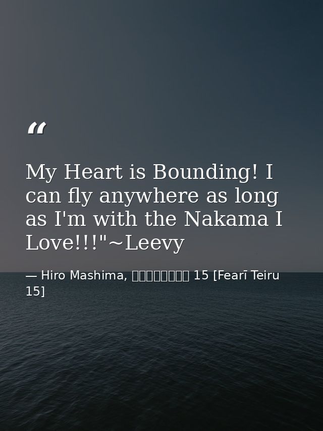 My Heart is Bounding! I can fly anywhere as long as I'm with the Nakama I Love!!!"~Leevy — Hiro Mashima, フェアリーテイル 15 [Fearī Teiru 15]