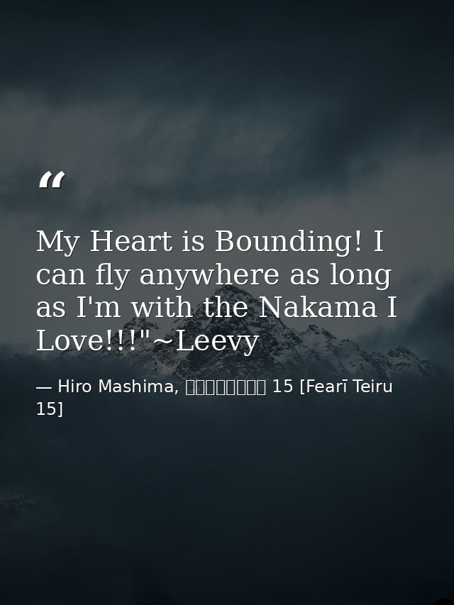 My Heart is Bounding! I can fly anywhere as long as I'm with the Nakama I Love!!!"~Leevy — Hiro Mashima, フェアリーテイル 15 [Fearī Teiru 15]