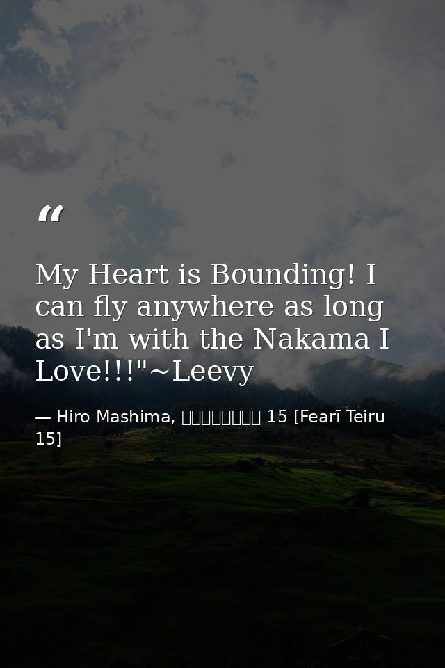 My Heart is Bounding! I can fly anywhere as long as I'm with the Nakama I Love!!!"~Leevy — Hiro Mashima, フェアリーテイル 15 [Fearī Teiru 15]