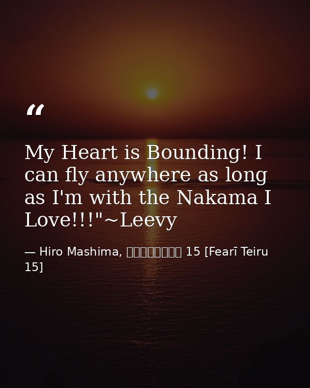 My Heart is Bounding! I can fly anywhere as long as I'm with the Nakama I Love!!!"~Leevy — Hiro Mashima, フェアリーテイル 15 [Fearī Teiru 15]