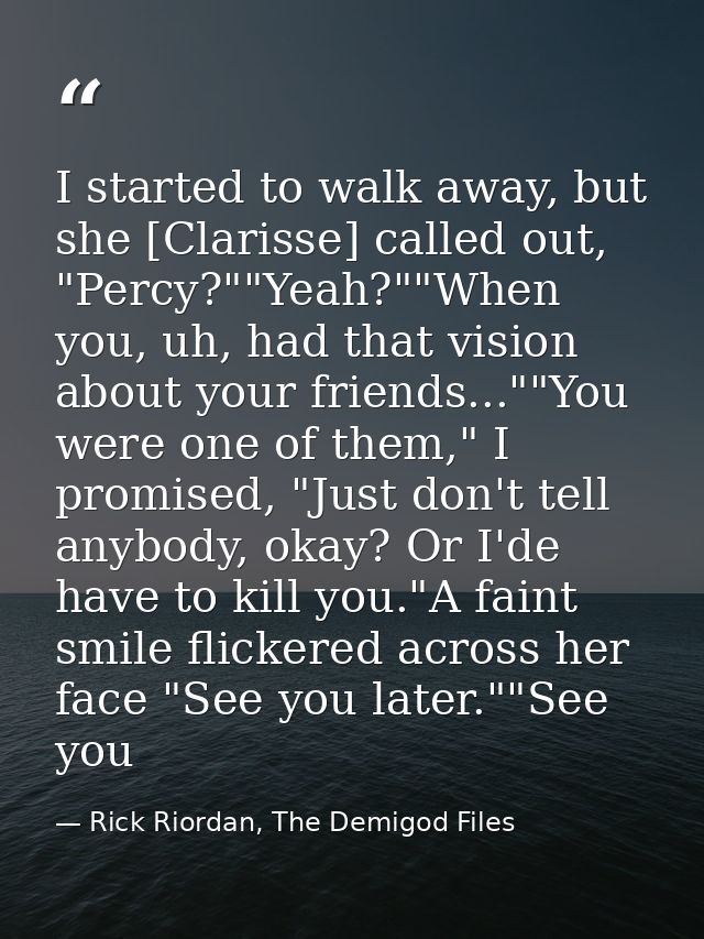 I started to walk away, but she [Clarisse] called out, "Percy?""Yeah?""When you, uh, had that vision about your friends. — Rick Riordan, The Demigod Files