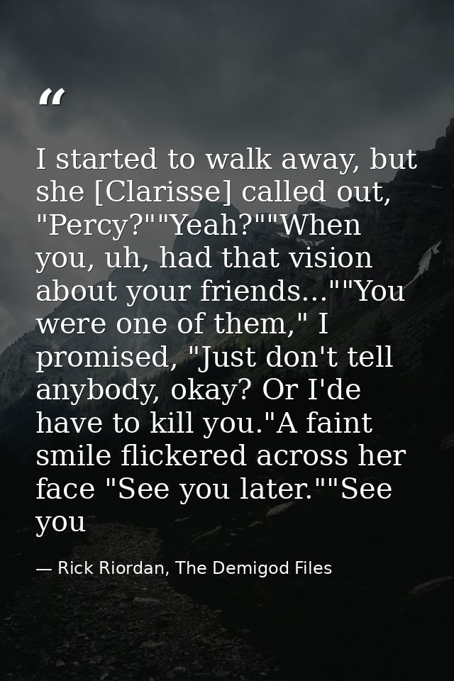 I started to walk away, but she [Clarisse] called out, "Percy?""Yeah?""When you, uh, had that vision about your friends. — Rick Riordan, The Demigod Files
