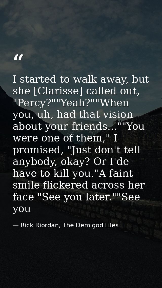 I started to walk away, but she [Clarisse] called out, "Percy?""Yeah?""When you, uh, had that vision about your friends. — Rick Riordan, The Demigod Files