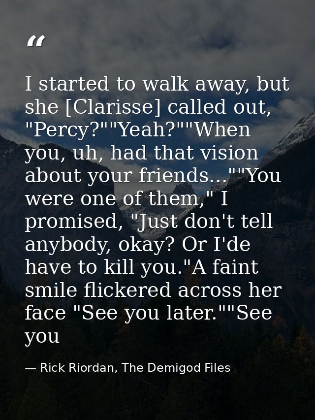 I started to walk away, but she [Clarisse] called out, "Percy?""Yeah?""When you, uh, had that vision about your friends. — Rick Riordan, The Demigod Files