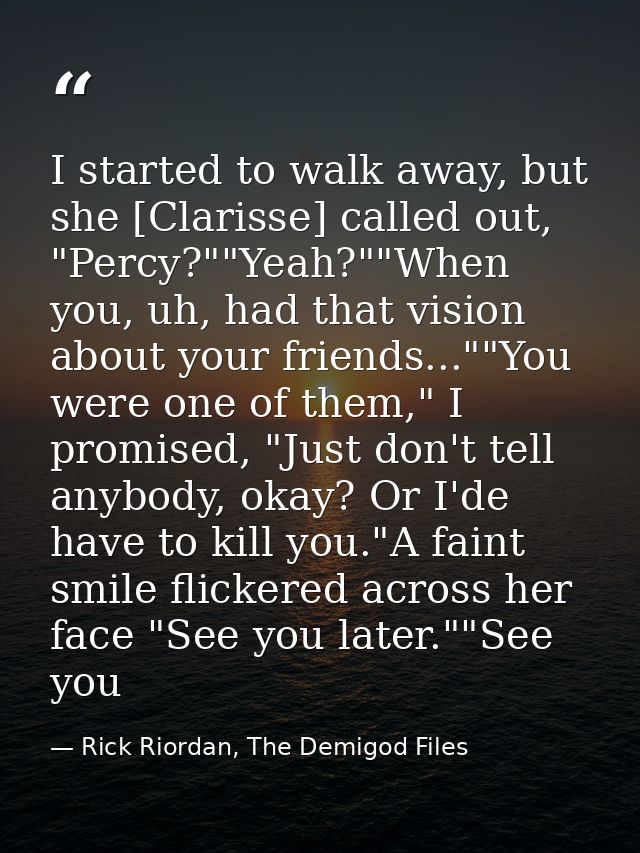 I started to walk away, but she [Clarisse] called out, "Percy?""Yeah?""When you, uh, had that vision about your friends. — Rick Riordan, The Demigod Files