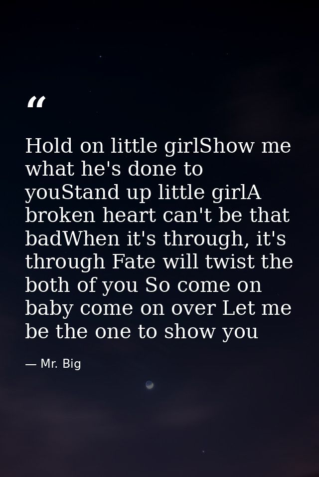Hold on little girlShow me what he's done to youStand up little girlA broken heart can't be that badWhen it's through, i — Mr. Big