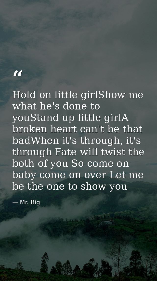 Hold on little girlShow me what he's done to youStand up little girlA broken heart can't be that badWhen it's through, i — Mr. Big