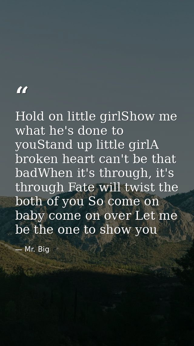 Hold on little girlShow me what he's done to youStand up little girlA broken heart can't be that badWhen it's through, i — Mr. Big